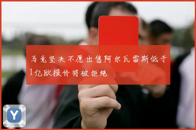 马竞坚决不愿出售阿尔瓦雷斯低于1亿欧报价将被拒绝
