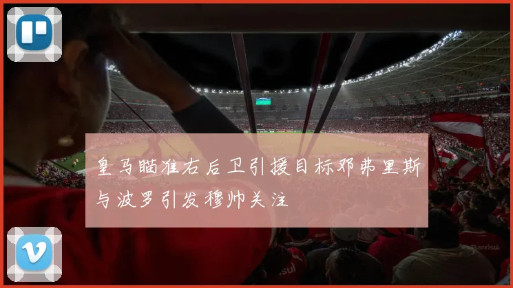 皇马瞄准右后卫引援目标邓弗里斯与波罗引发穆帅关注