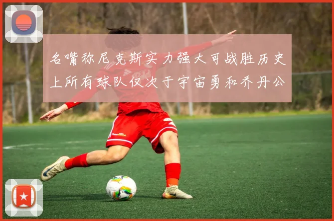 名嘴称尼克斯实力强大可战胜历史上所有球队仅次于宇宙勇和乔丹公牛